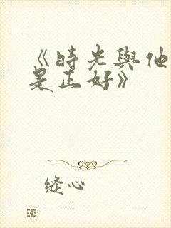 《时光与他,恰是正好》