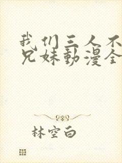 我们三人不是亲兄妹动漫全集