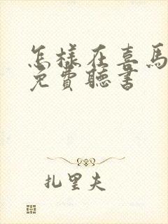 怎样在喜马拉雅免费听书