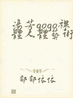 汤芳gogo裸体人体艺术出位视频摄影播放