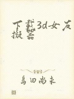 下载3d女友模拟器