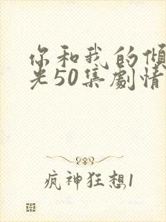 你和我的倾城时光50集剧情
