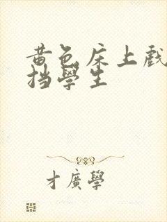 黄色床上戏无遮挡学生