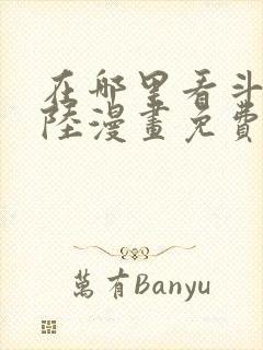在哪里看斗罗大陆漫画免费