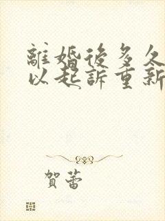 离婚后多久还可以起诉重新分割财产吗