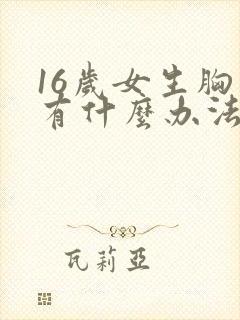 16岁女生胸小有什么办法可以变大封面