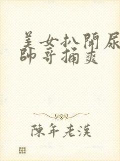 美女扒开尿口让帅哥捅爽