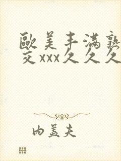 欧美丰满熟妇猛交xxx久久久