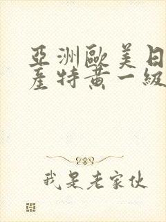 亚洲欧美日韩国产特黄一级