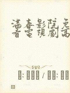 满春影院免费观看电视剧高清