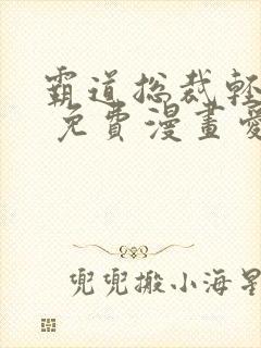 霸道总裁轻轻爱 免费漫画爱漫画