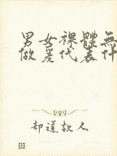 男女裸体无遮挡做爰代表什么