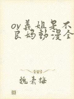 ov义姐是不是良妈动漫全集免费观看