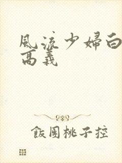 风流少妇白洁和高义