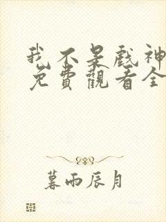 我不是戏神动漫免费观看全集