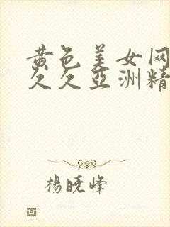 黄色美女网站久久久亚洲精品封面