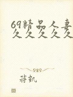 69精品人妻久久久久久久