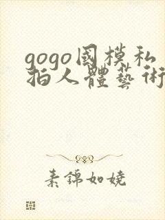 gogo国模私拍人体艺术摄影