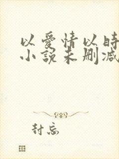 以爱情以时光 小说未删减