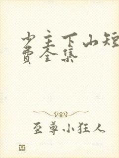 少主下山短剧免费全集
