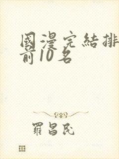 国漫完结排行榜前10名