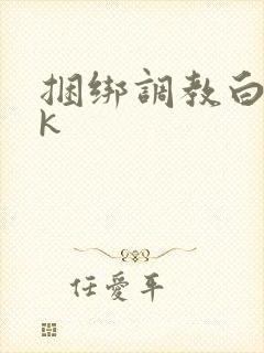 捆绑调教白丝jk