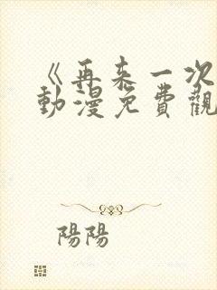 《再来一次吧》动漫免费观看全集