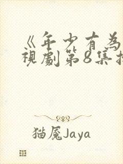 《年少有为》电视剧第8集播放