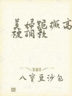美妇跪撅高屁股被调教