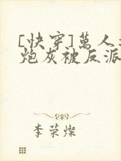 [快穿]万人迷炮灰被反派盯上了