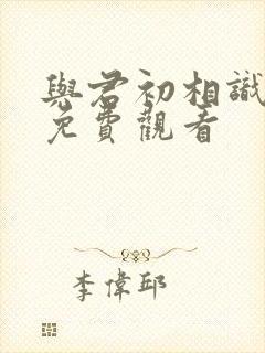 与君初相识全集免费观看封面