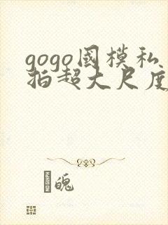 gogo国模私拍超大尺度人体