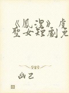 《凤涅》虞挽歌圣女短剧免费观看封面