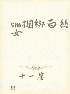 sm捆绑白丝美女