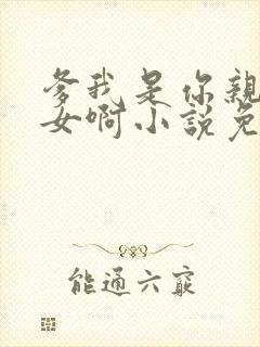 爹我是你亲生闺女啊小说免费阅读