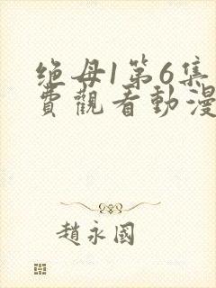 绝母1第6集免费观看动漫