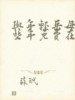 与年轻岳母的那些年免费在线观看