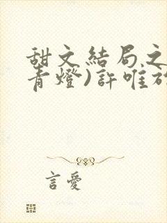 甜文结局之后(青灯)许唯于世洲免费阅读