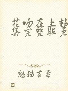 花吻在上动漫全集完整版免费观看