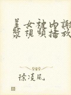 美女被内谢出白浆视频播放网站
