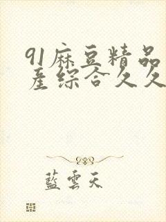 91麻豆精品国产综合久久久久久