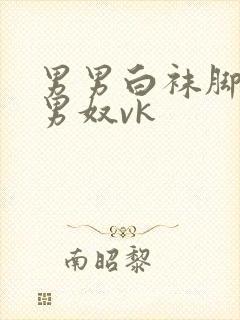 男男白袜脚蹂躏男奴vk