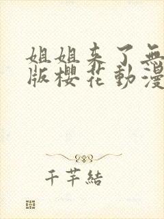 姐姐来了无删减版樱花动漫