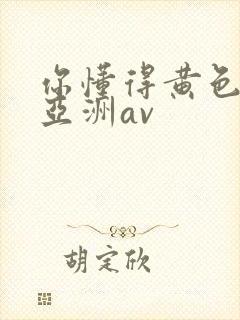 你懂得黄色天堂亚洲av