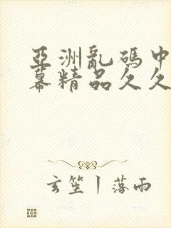 亚洲乱码中文字幕精品久久封面