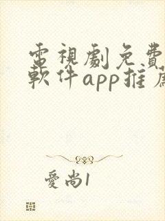 电视剧免费观看软件app推荐