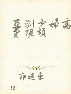 亚洲少妇高清免费视频