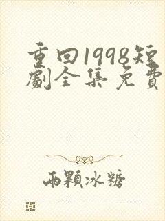 重回1998短剧全集免费观看