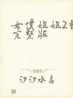 女仆姐姐2动漫完整版