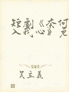 短剧《奈何惊鸿入我心》免费
